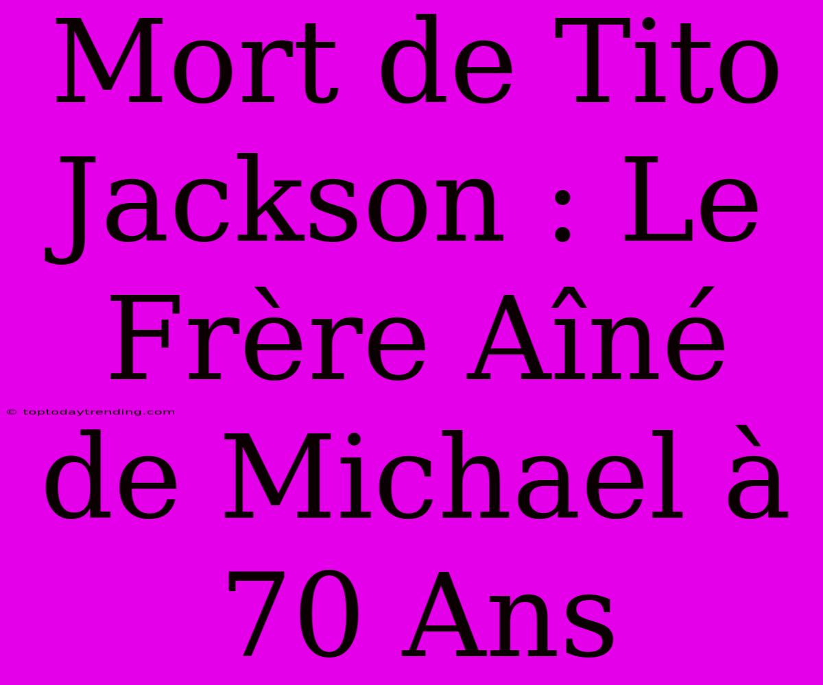 Mort De Tito Jackson : Le Frère Aîné De Michael À 70 Ans