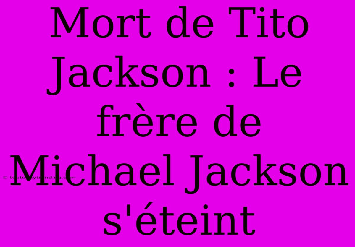 Mort De Tito Jackson : Le Frère De Michael Jackson S'éteint