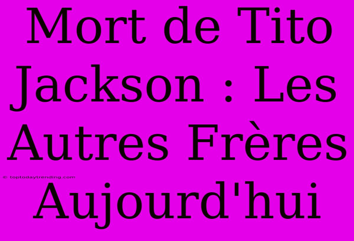 Mort De Tito Jackson : Les Autres Frères Aujourd'hui