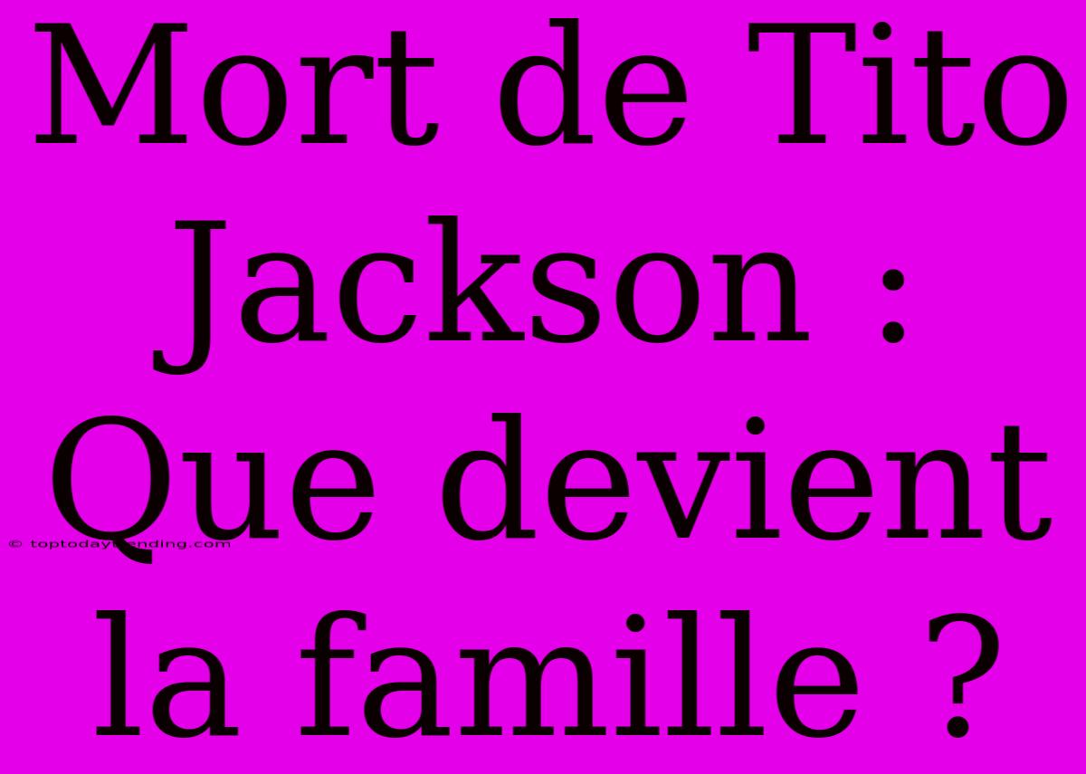 Mort De Tito Jackson : Que Devient La Famille ?