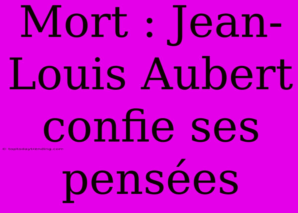 Mort : Jean-Louis Aubert Confie Ses Pensées