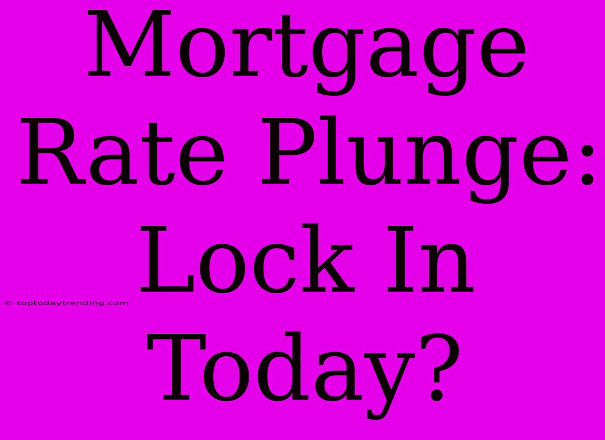 Mortgage Rate Plunge: Lock In Today?