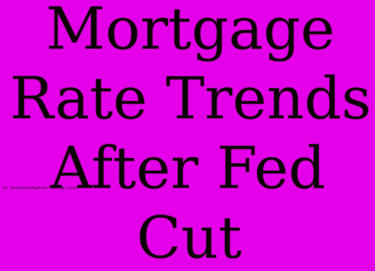 Mortgage Rate Trends After Fed Cut