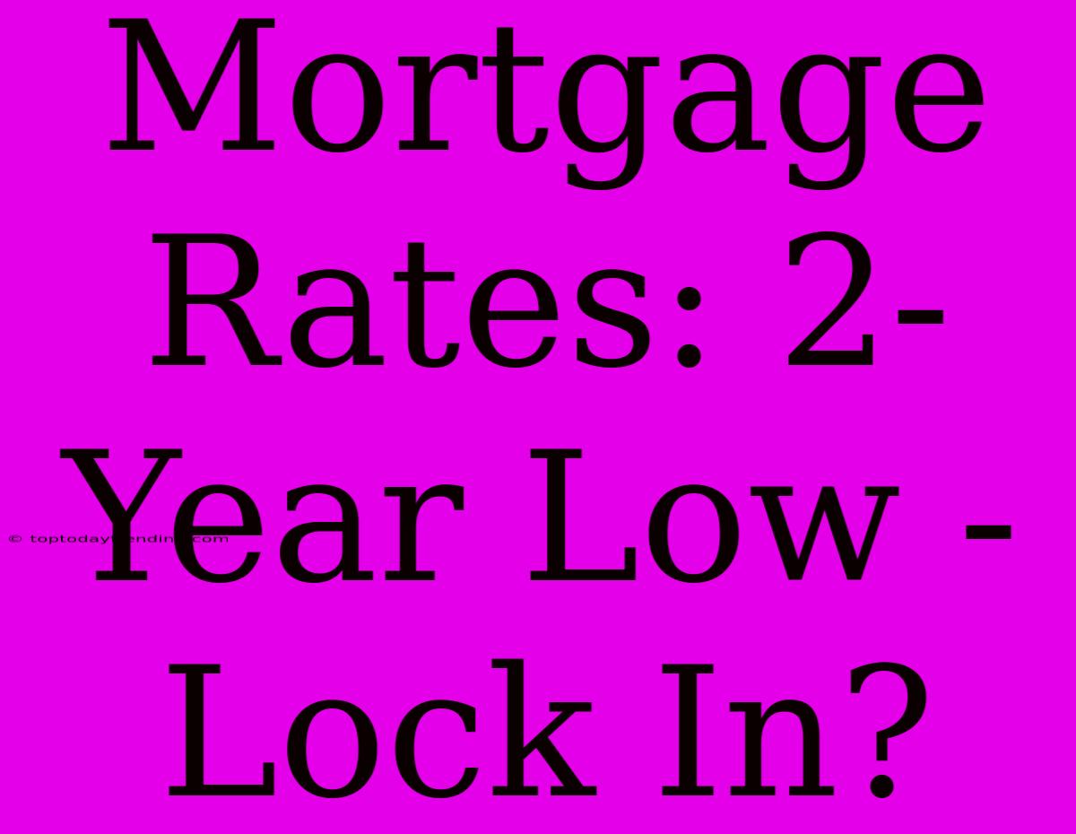 Mortgage Rates: 2-Year Low - Lock In?