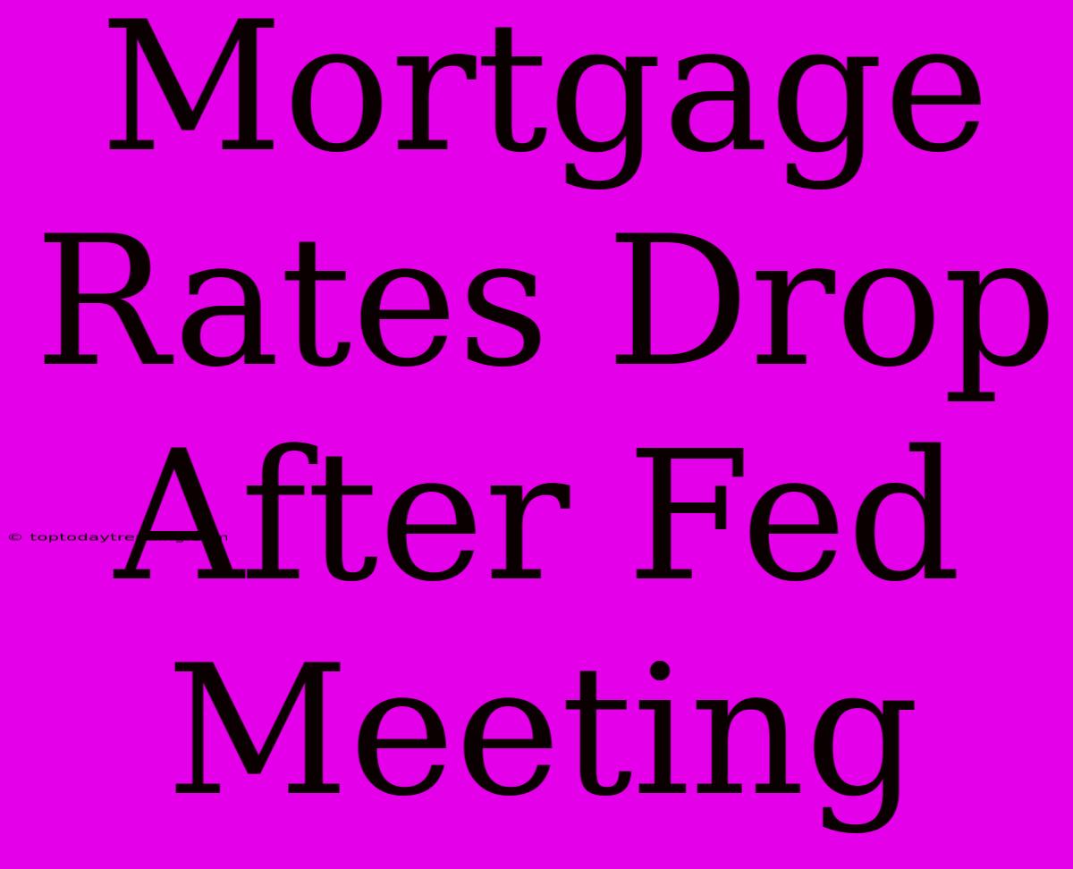 Mortgage Rates Drop After Fed Meeting