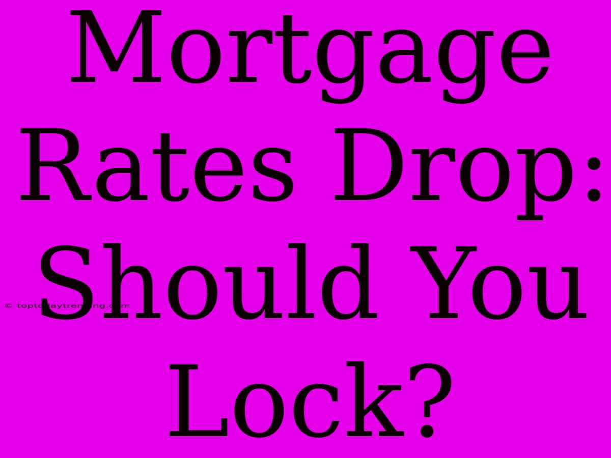 Mortgage Rates Drop: Should You Lock?