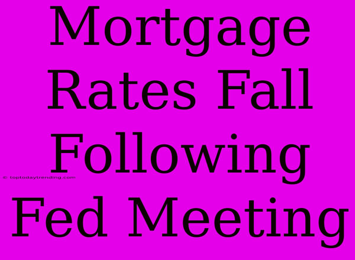 Mortgage Rates Fall Following Fed Meeting