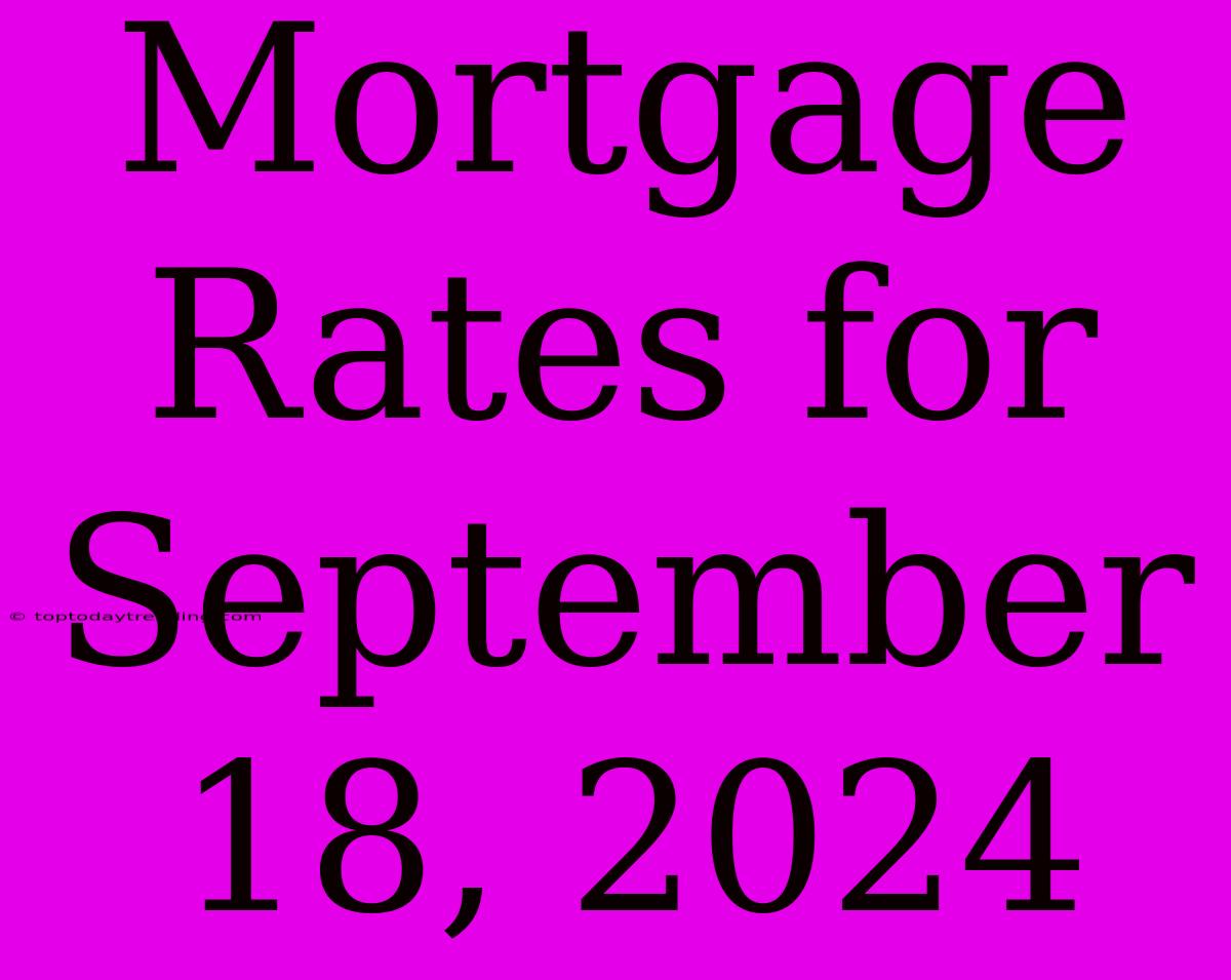 Mortgage Rates For September 18, 2024