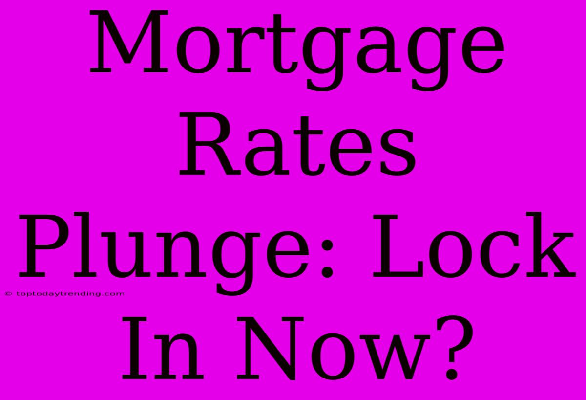 Mortgage Rates Plunge: Lock In Now?