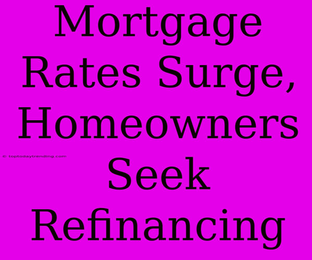 Mortgage Rates Surge, Homeowners Seek Refinancing