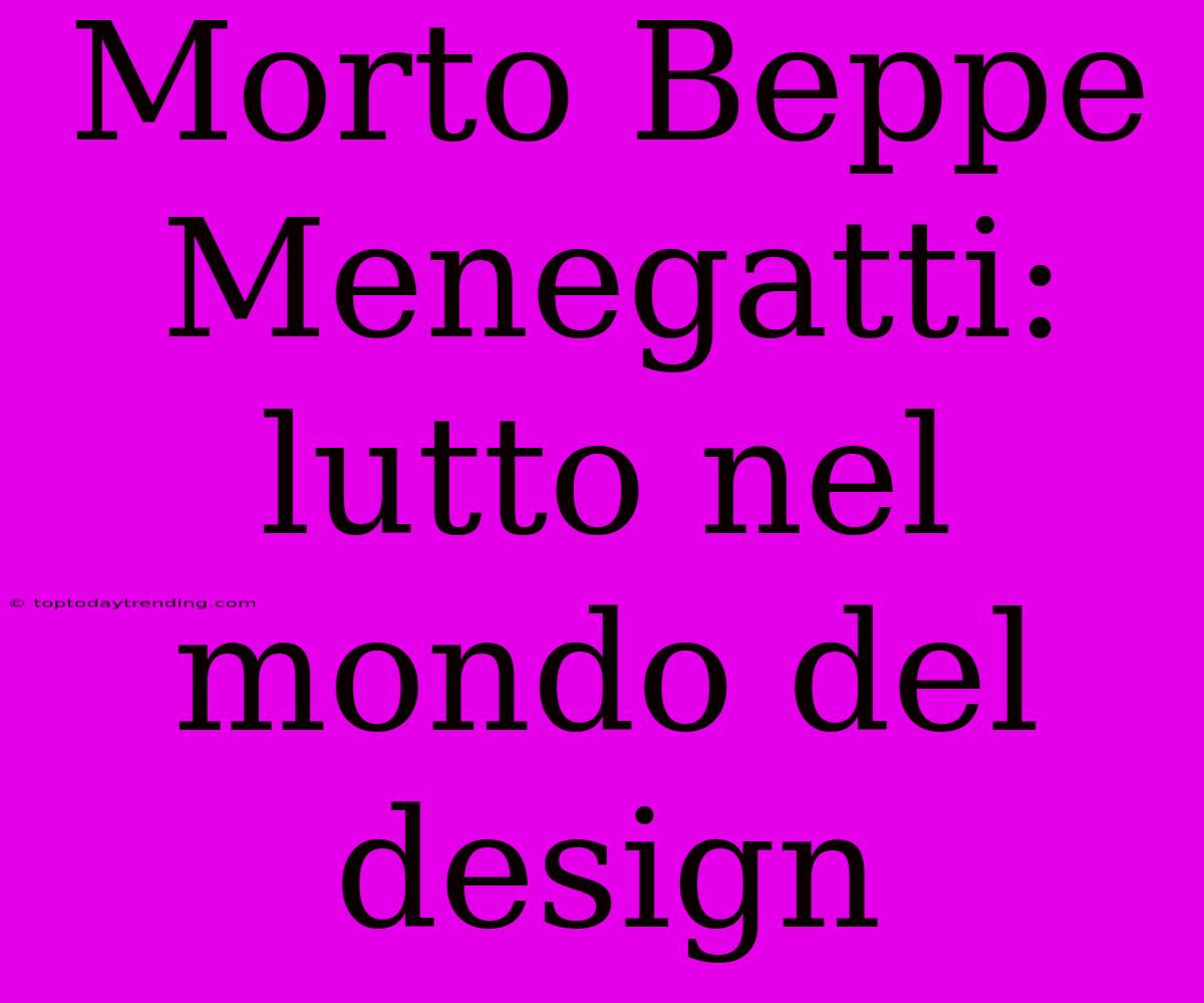 Morto Beppe Menegatti: Lutto Nel Mondo Del Design