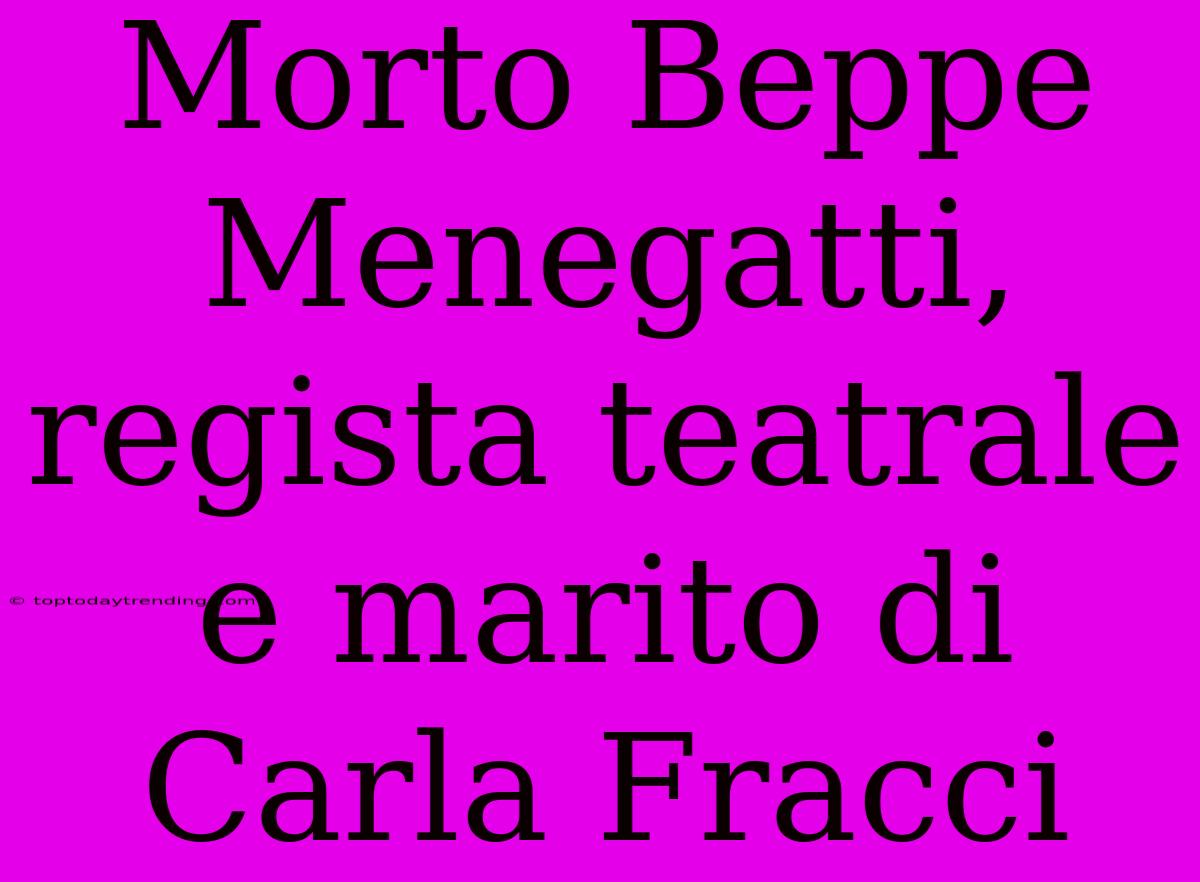 Morto Beppe Menegatti, Regista Teatrale E Marito Di Carla Fracci