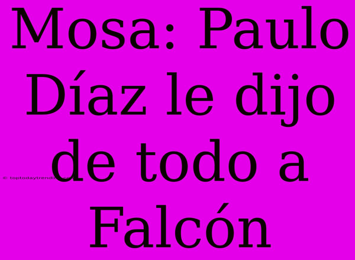 Mosa: Paulo Díaz Le Dijo De Todo A Falcón