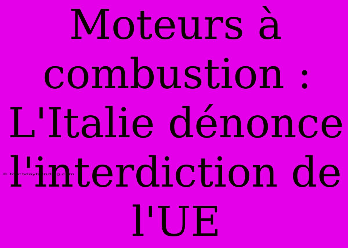 Moteurs À Combustion : L'Italie Dénonce L'interdiction De L'UE