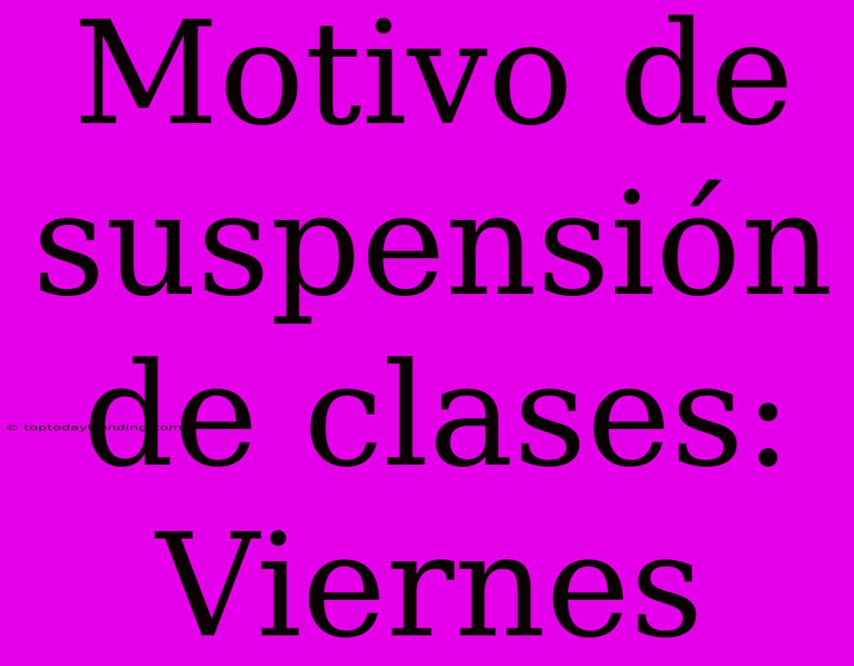 Motivo De Suspensión De Clases: Viernes