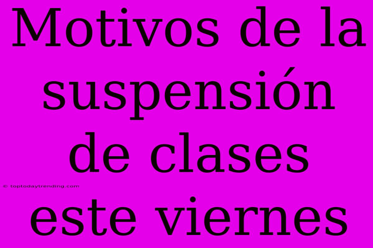 Motivos De La Suspensión De Clases Este Viernes