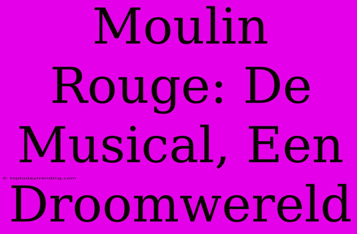 Moulin Rouge: De Musical, Een Droomwereld