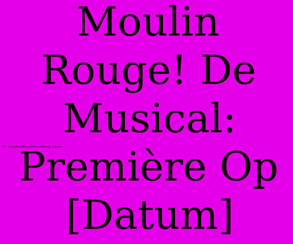 Moulin Rouge! De Musical: Première Op [Datum]