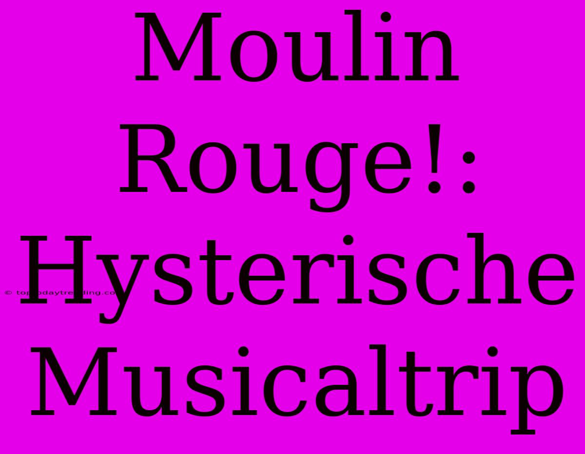 Moulin Rouge!: Hysterische Musicaltrip