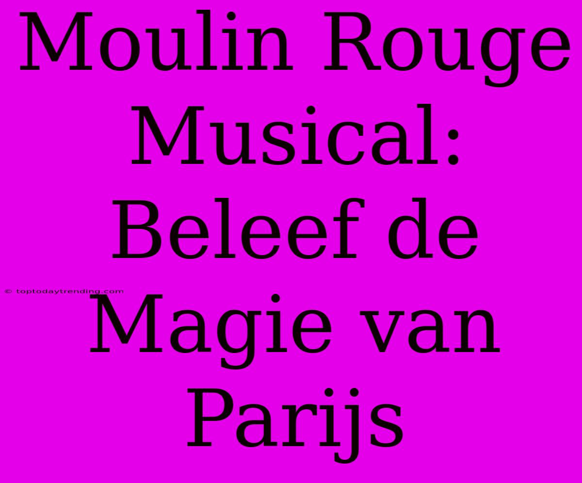 Moulin Rouge Musical: Beleef De Magie Van Parijs