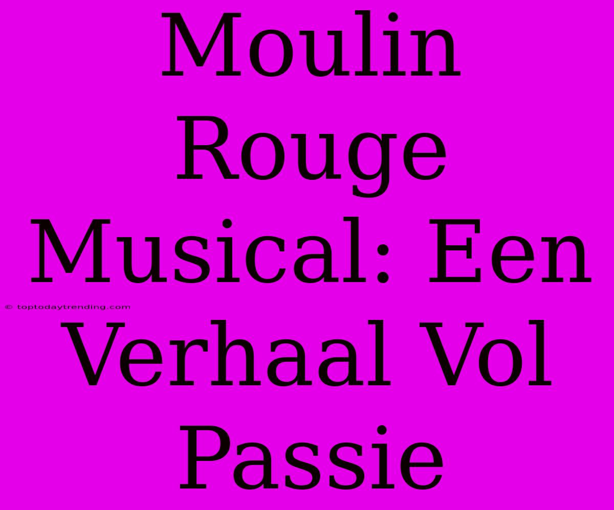 Moulin Rouge Musical: Een Verhaal Vol Passie