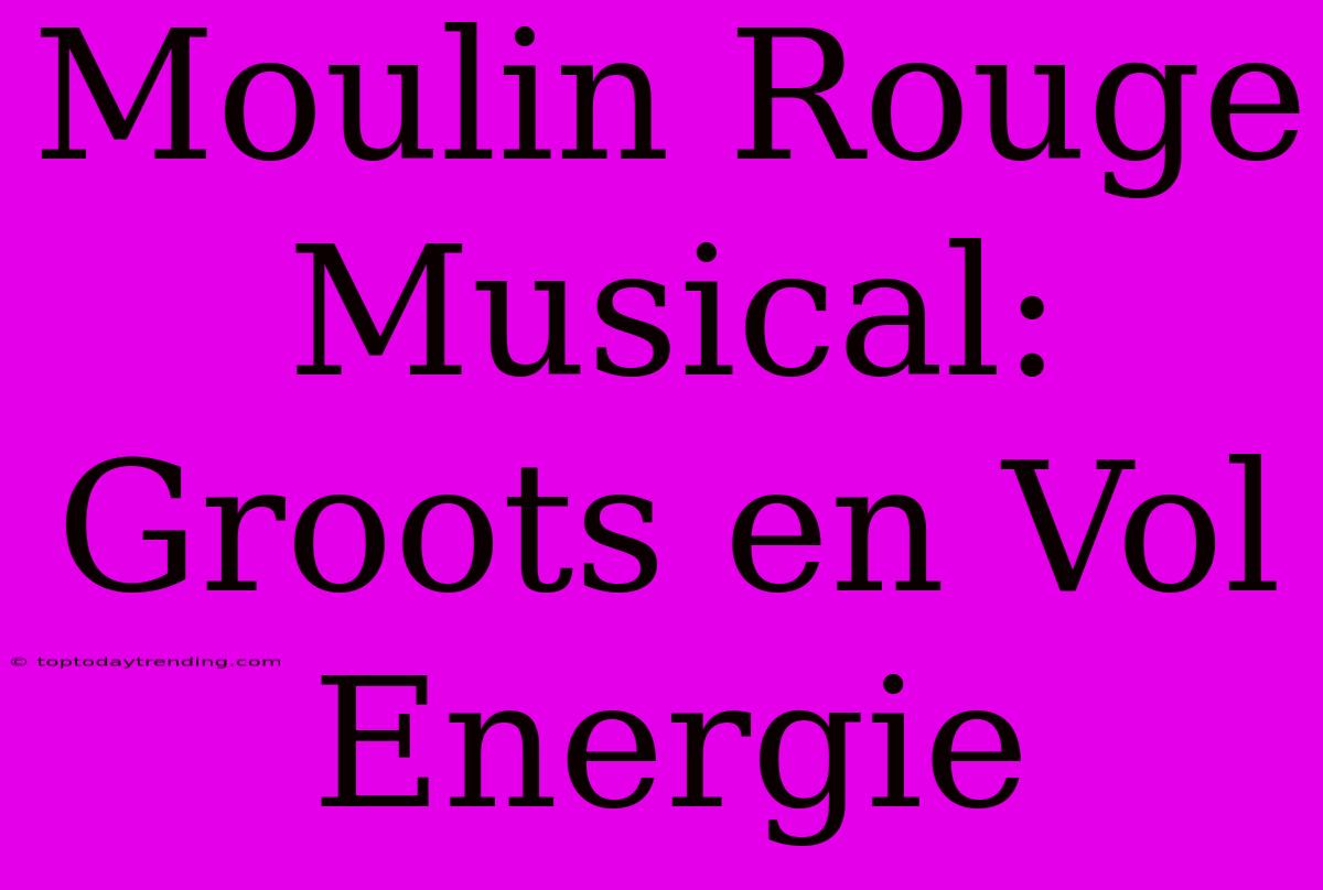 Moulin Rouge Musical: Groots En Vol Energie