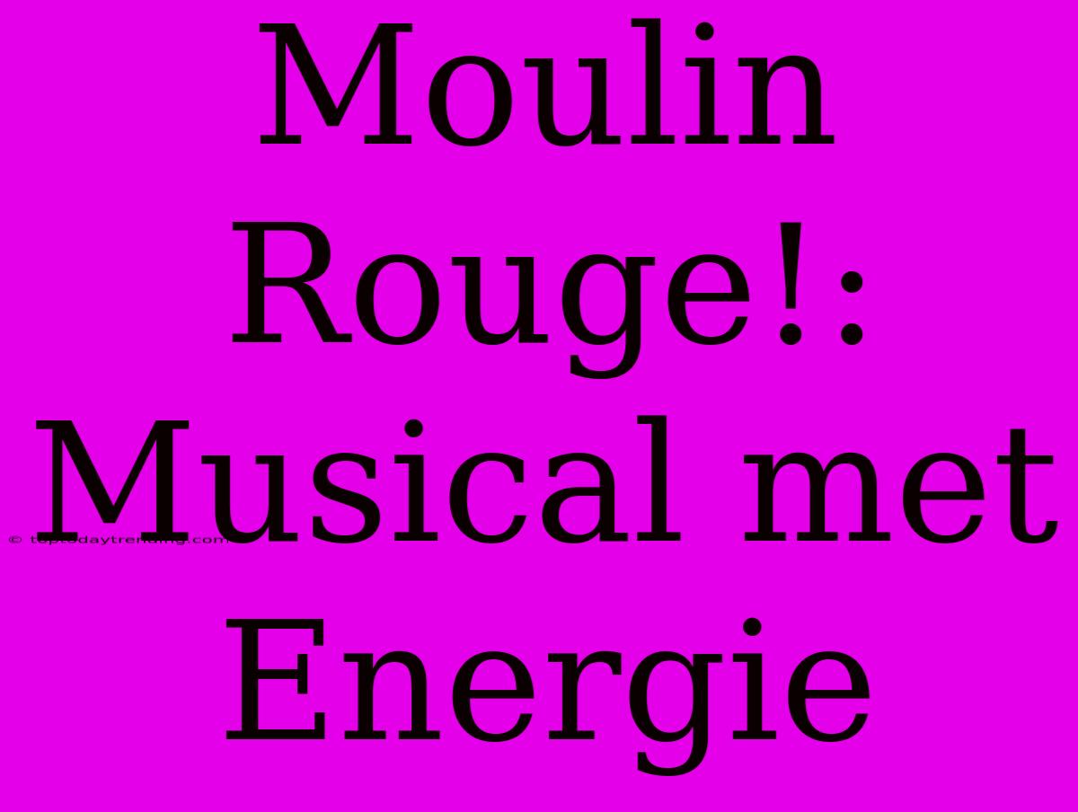 Moulin Rouge!: Musical Met Energie