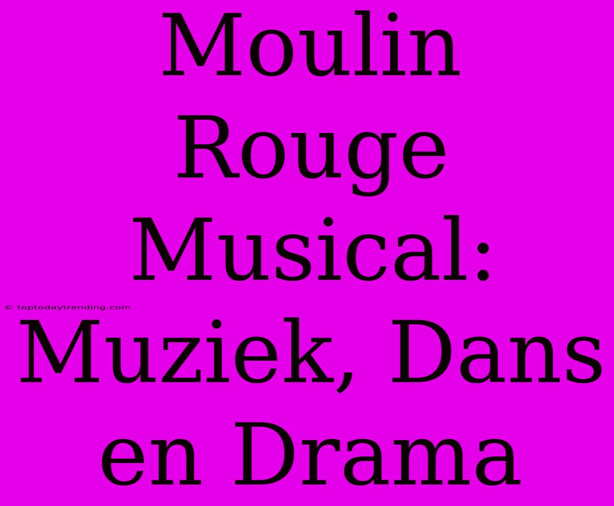 Moulin Rouge Musical: Muziek, Dans En Drama