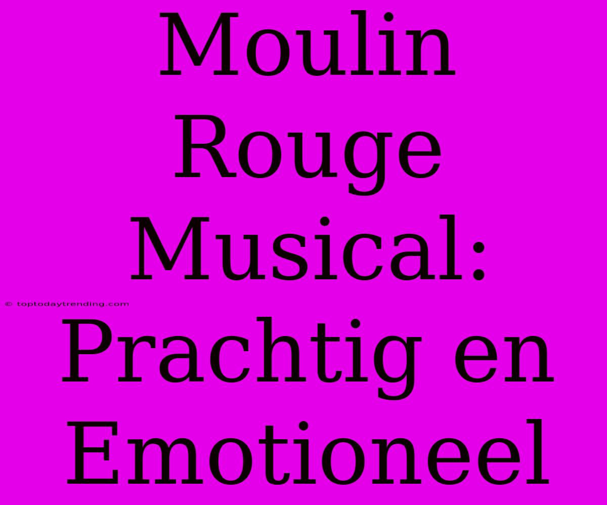 Moulin Rouge Musical: Prachtig En Emotioneel