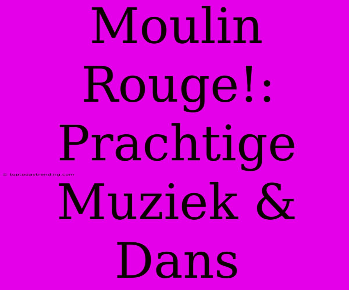 Moulin Rouge!: Prachtige Muziek & Dans