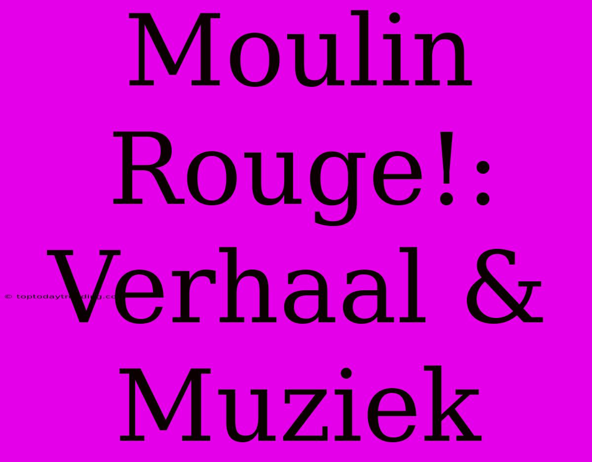 Moulin Rouge!: Verhaal & Muziek