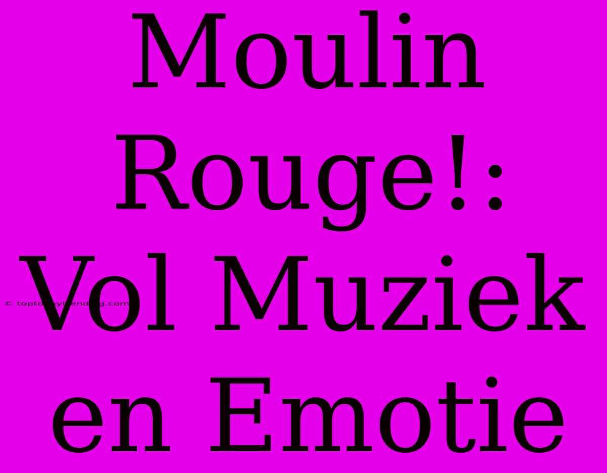 Moulin Rouge!: Vol Muziek En Emotie