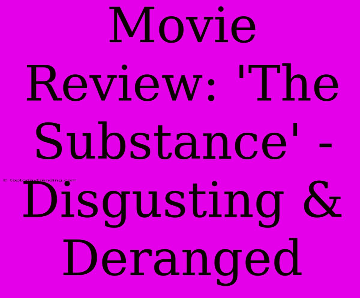 Movie Review: 'The Substance' - Disgusting & Deranged