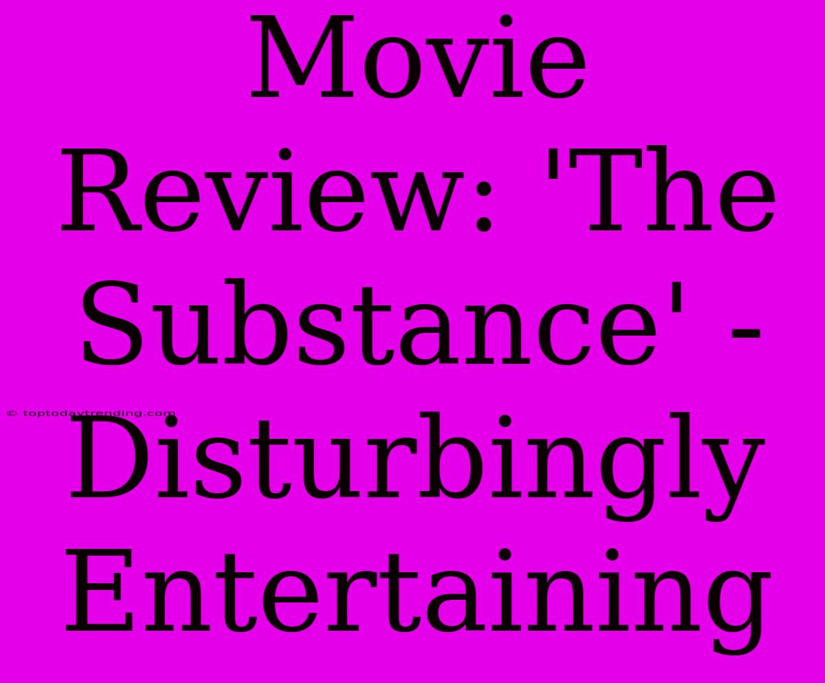 Movie Review: 'The Substance' -  Disturbingly Entertaining