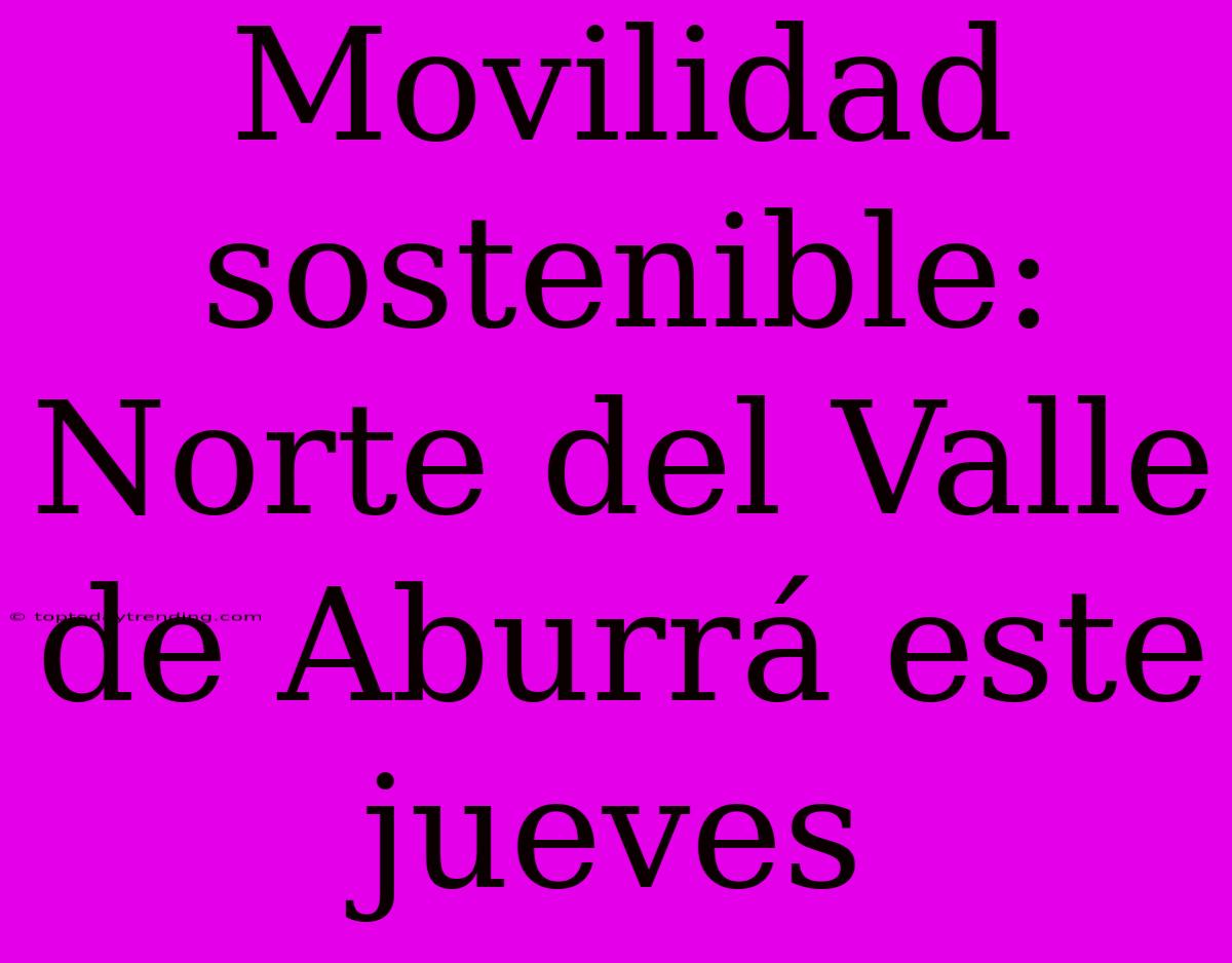 Movilidad Sostenible: Norte Del Valle De Aburrá Este Jueves