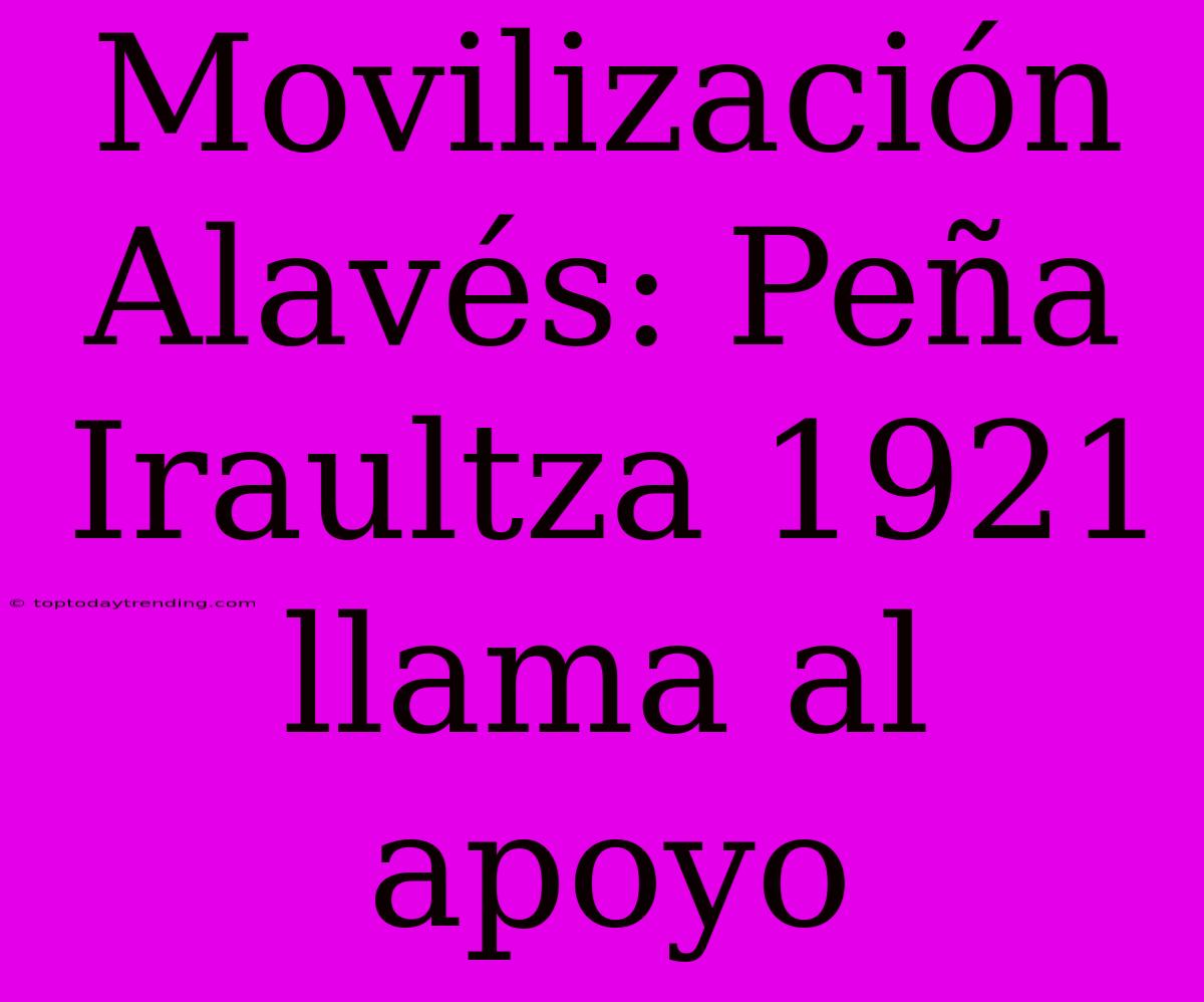 Movilización Alavés: Peña Iraultza 1921 Llama Al Apoyo