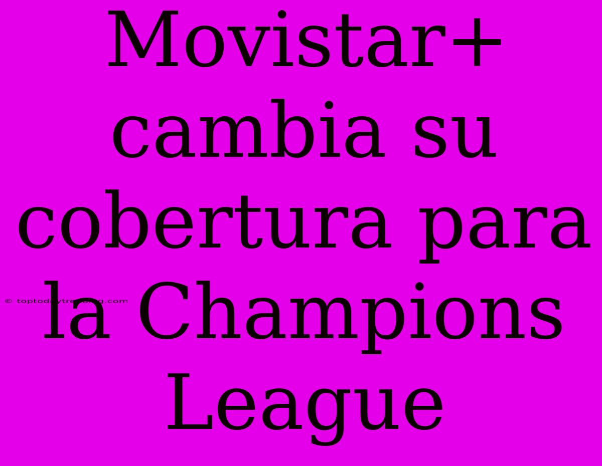 Movistar+ Cambia Su Cobertura Para La Champions League