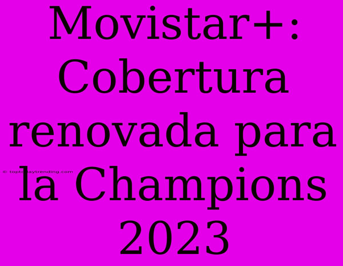 Movistar+: Cobertura Renovada Para La Champions 2023