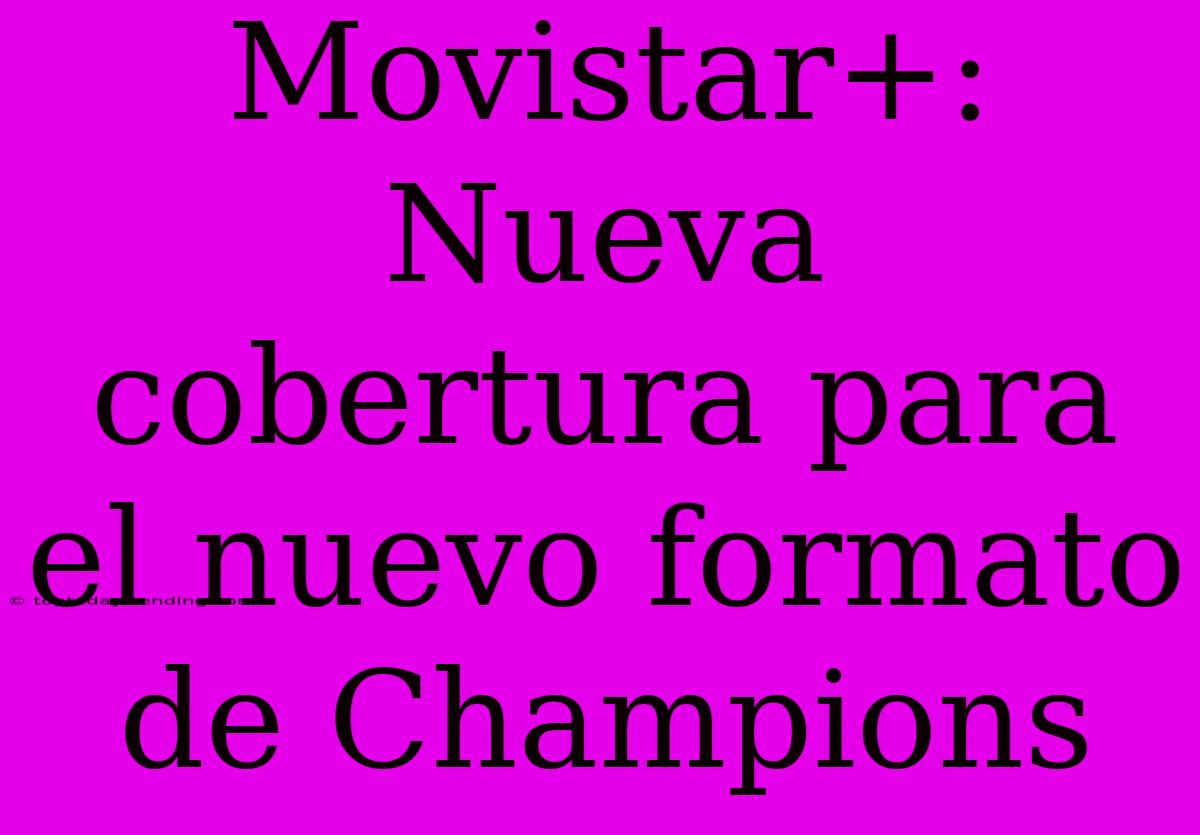 Movistar+: Nueva Cobertura Para El Nuevo Formato De Champions