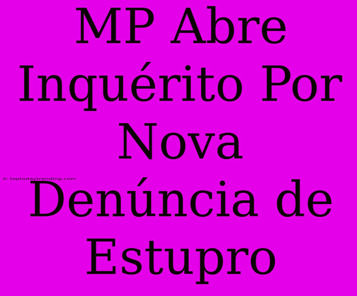 MP Abre Inquérito Por Nova Denúncia De Estupro