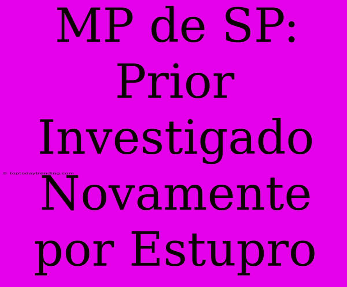 MP De SP: Prior Investigado Novamente Por Estupro