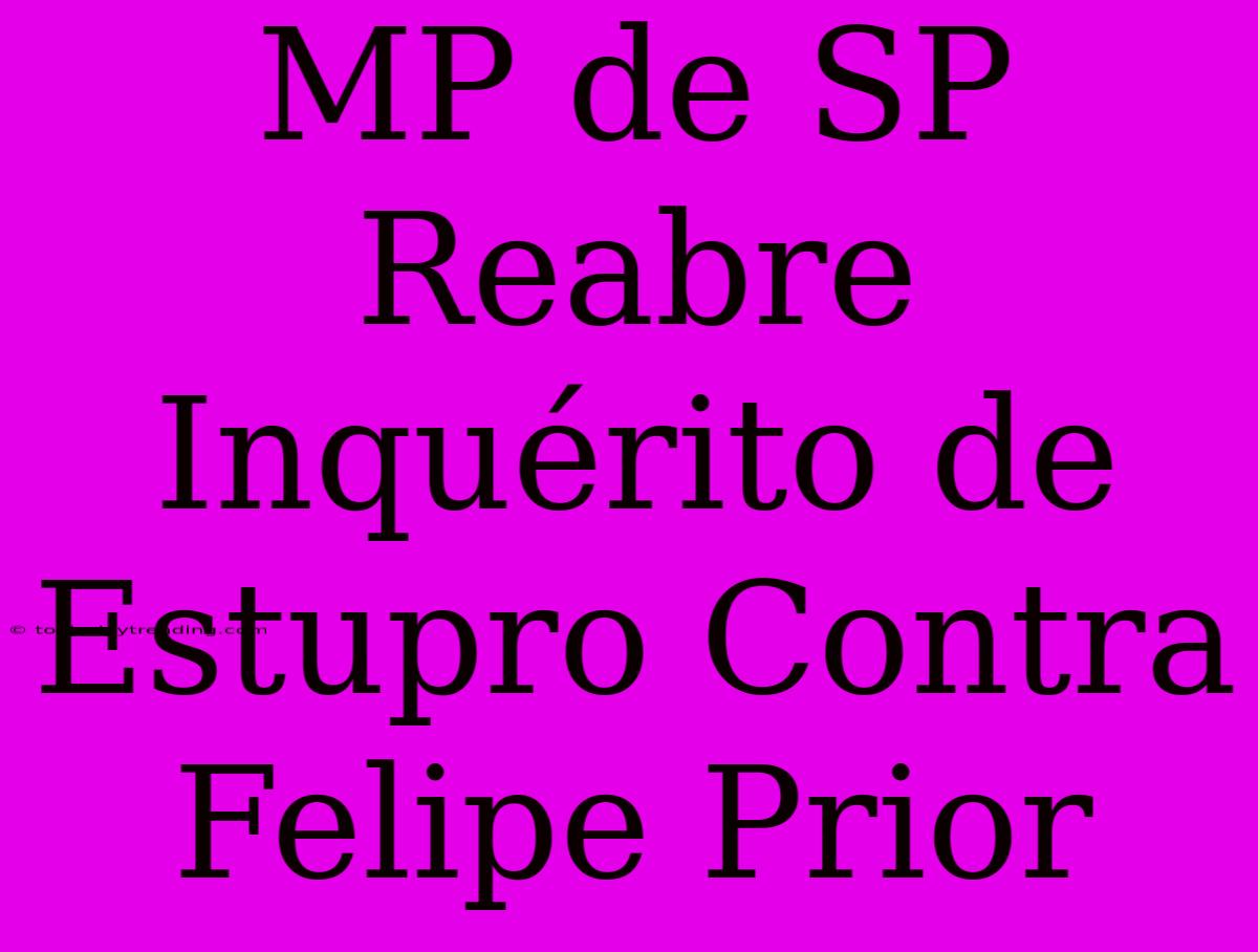 MP De SP Reabre Inquérito De Estupro Contra Felipe Prior