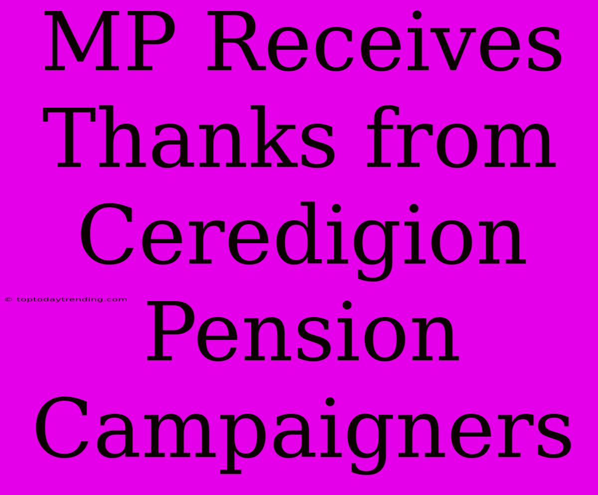 MP Receives Thanks From Ceredigion Pension Campaigners