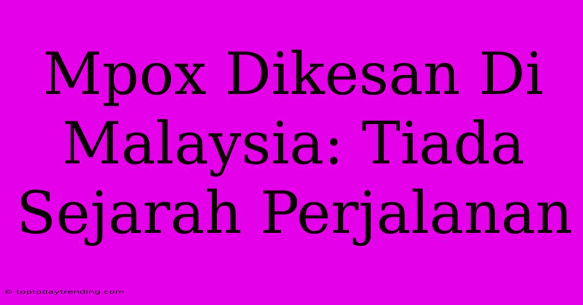 Mpox Dikesan Di Malaysia: Tiada Sejarah Perjalanan