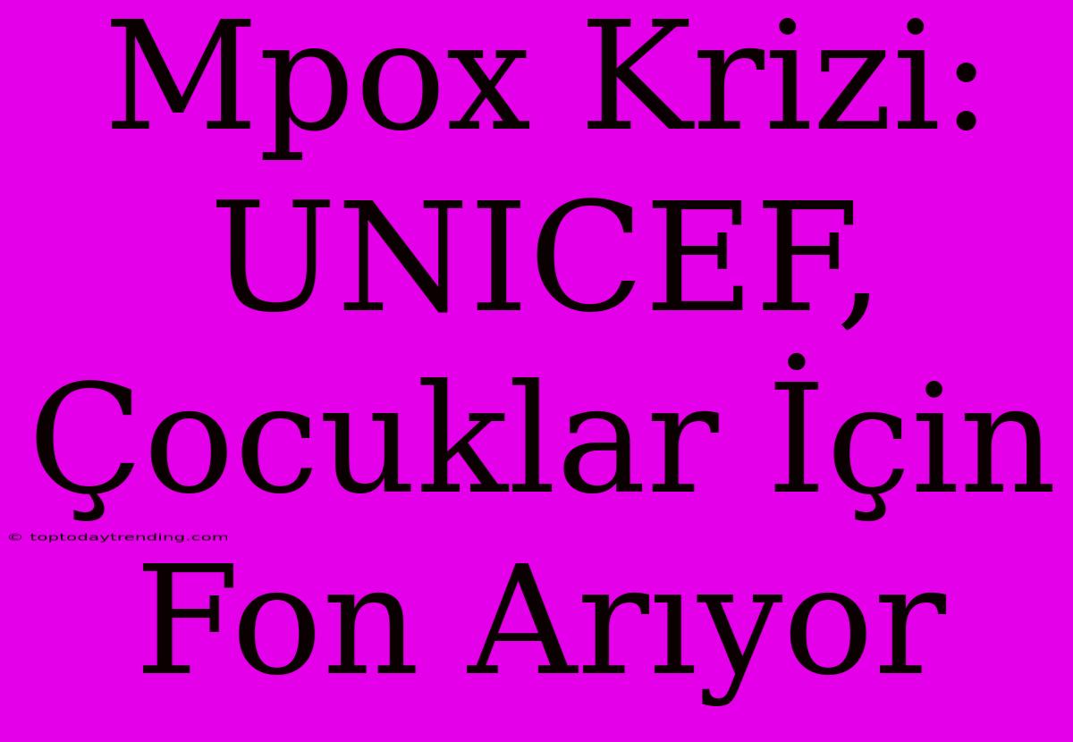 Mpox Krizi: UNICEF, Çocuklar İçin Fon Arıyor