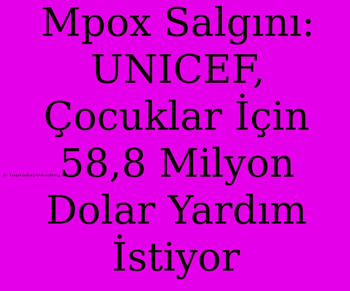 Mpox Salgını: UNICEF, Çocuklar İçin 58,8 Milyon Dolar Yardım İstiyor