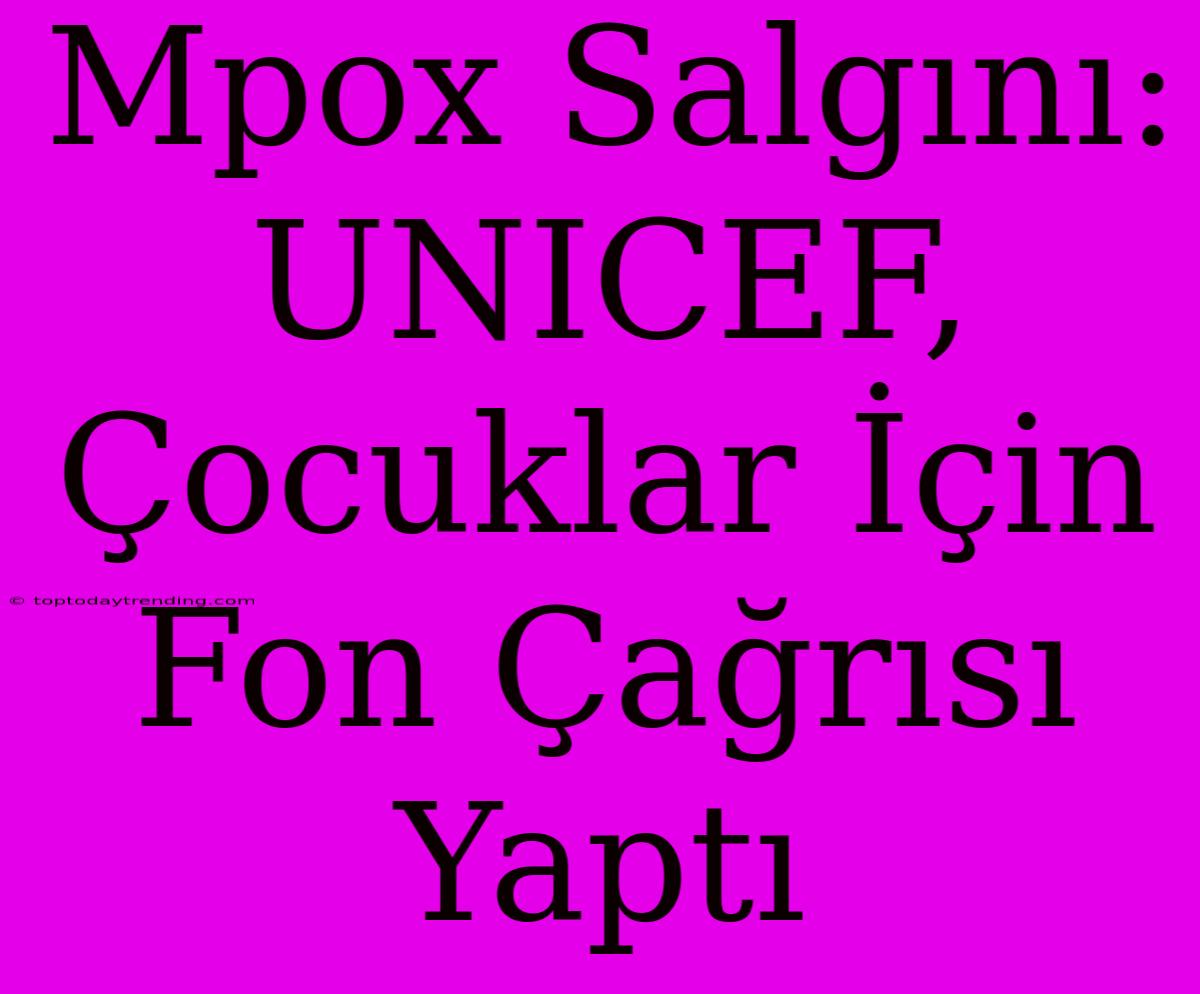 Mpox Salgını: UNICEF, Çocuklar İçin Fon Çağrısı Yaptı