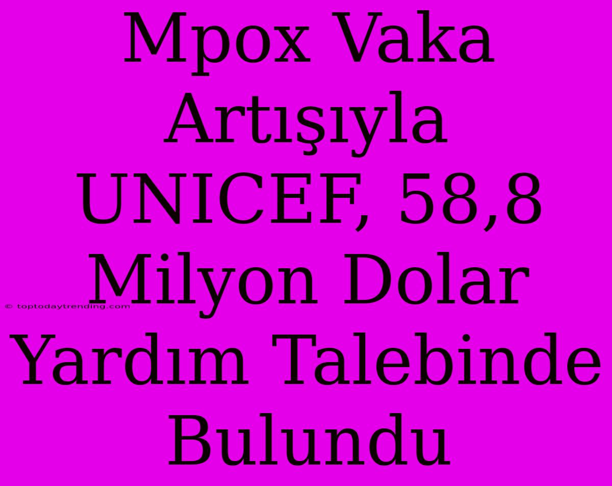 Mpox Vaka Artışıyla UNICEF, 58,8 Milyon Dolar Yardım Talebinde Bulundu