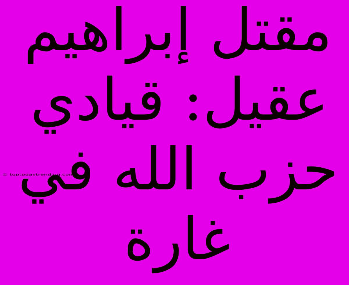 مقتل إبراهيم عقيل: قيادي حزب الله في غارة