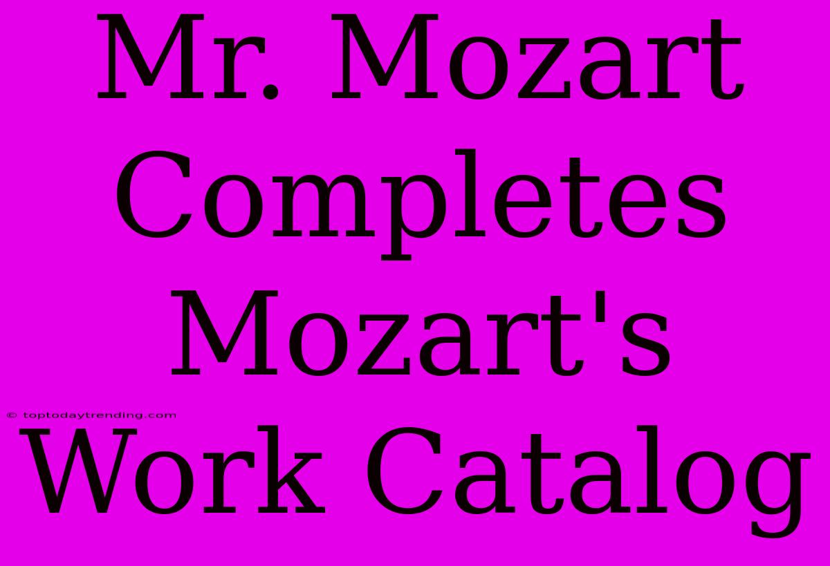 Mr. Mozart Completes Mozart's Work Catalog